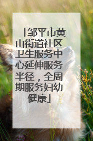 邹平市黄山街道社区卫生服务中心延伸服务半径，全周期服务妇幼健康