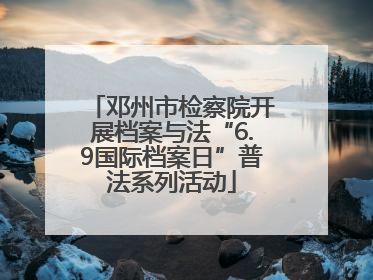 邓州市检察院开展档案与法“6.9国际档案日”普法系列活动