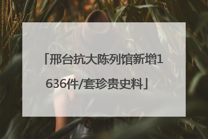邢台抗大陈列馆新增1636件/套珍贵史料