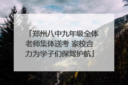 郑州八中九年级全体老师集体送考 家校合力为学子们保驾护航