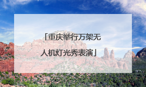 重庆举行万架无人机灯光秀表演