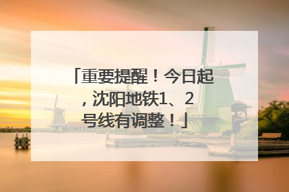重要提醒！今日起，沈阳地铁1、2 号线有调整！