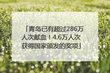 青岛已有超过286万人次献血！4.6万人次获得国家颁发的奖项