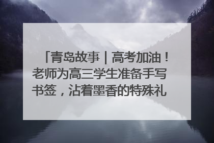 青岛故事｜高考加油！老师为高三学生准备手写书签，沾着墨香的特殊礼物有满满的祝福