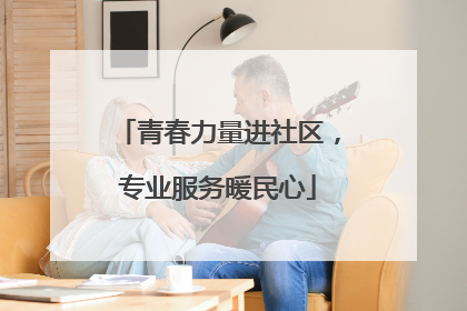 青春力量进社区，专业服务暖民心