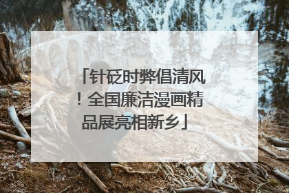 针砭时弊倡清风！全国廉洁漫画精品展亮相新乡
