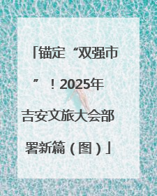 锚定“双强市”！2025年吉安文旅大会部署新篇（图）