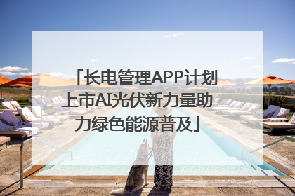 长电管理APP计划上市AI光伏新力量助力绿色能源普及