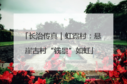 长治传真｜虹霓村：悬崖古村“钱景”如虹