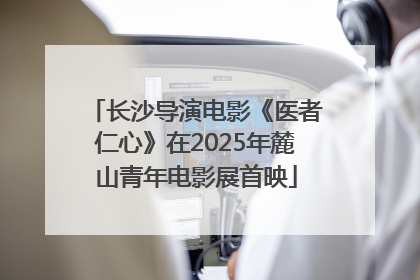 长沙导演电影《医者仁心》在2025年麓山青年电影展首映