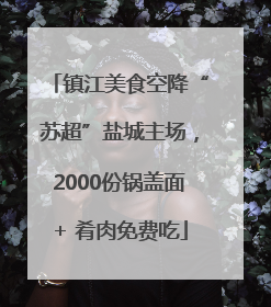 镇江美食空降“苏超”盐城主场，2000份锅盖面+ 肴肉免费吃