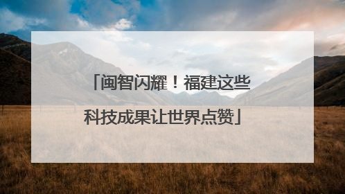 闽智闪耀！福建这些科技成果让世界点赞