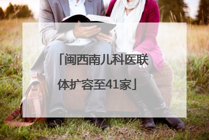 闽西南儿科医联体扩容至41家