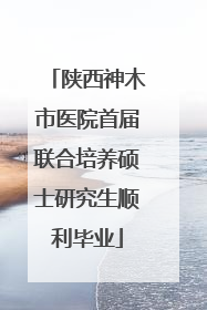 陕西神木市医院首届联合培养硕士研究生顺利毕业
