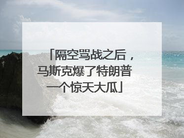 隔空骂战之后，马斯克爆了特朗普一个惊天大瓜
