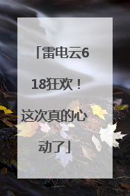 雷电云618狂欢！这次真的心动了