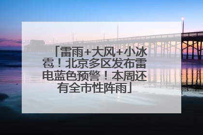 雷雨+大风+小冰雹！北京多区发布雷电蓝色预警！本周还有全市性阵雨
