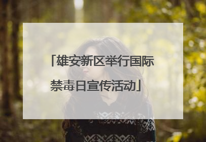 雄安新区举行国际禁毒日宣传活动