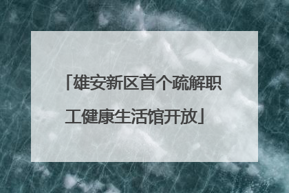 雄安新区首个疏解职工健康生活馆开放