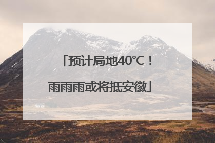 预计局地40℃！雨雨雨或将抵安徽