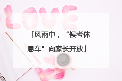 风雨中，“候考休息车”向家长开放
