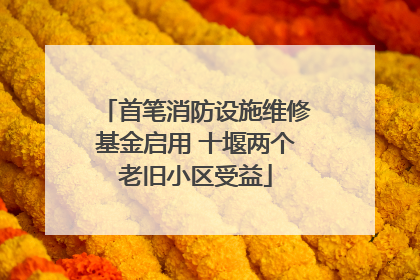 首笔消防设施维修基金启用 十堰两个老旧小区受益