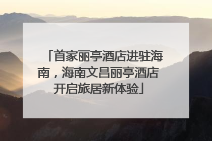 首家丽亭酒店进驻海南，海南文昌丽亭酒店开启旅居新体验