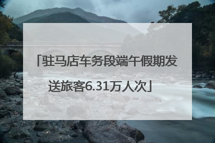 驻马店车务段端午假期发送旅客6.31万人次