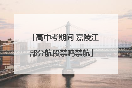 高中考期间 嘉陵江部分航段禁鸣禁航