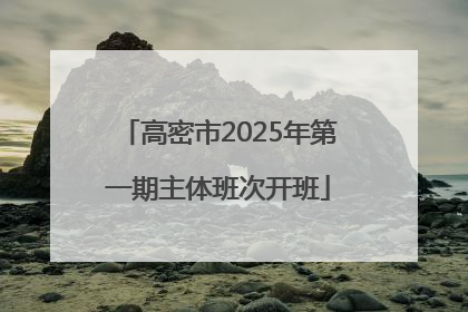 高密市2025年第一期主体班次开班