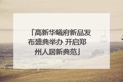 高新华曦府新品发布盛典举办 开启郑州人居新典范