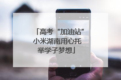 高考“加油站” 小米湖南用心托举学子梦想