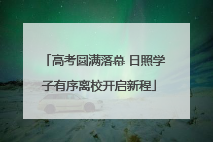高考圆满落幕 日照学子有序离校开启新程