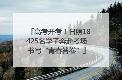高考开考！日照18425名学子奔赴考场书写“青春答卷”