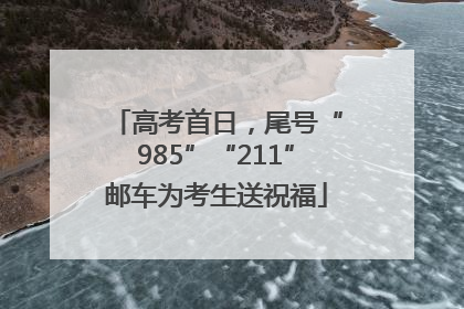 高考首日，尾号“985”“211”邮车为考生送祝福