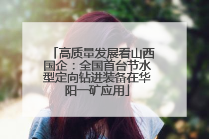 高质量发展看山西国企：全国首台节水型定向钻进装备在华阳一矿应用