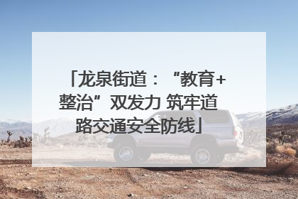 龙泉街道：“教育+整治”双发力 筑牢道路交通安全防线
