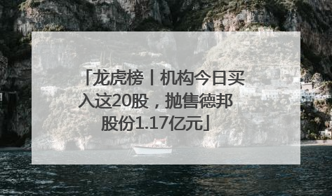 龙虎榜丨机构今日买入这20股，抛售德邦股份1.17亿元