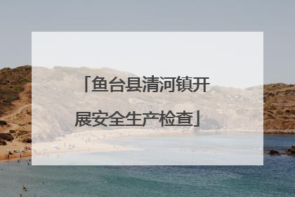 鱼台县清河镇开展安全生产检查