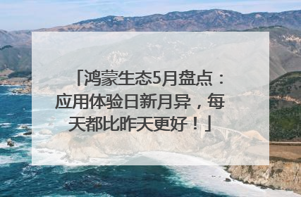 鸿蒙生态5月盘点：应用体验日新月异，每天都比昨天更好！