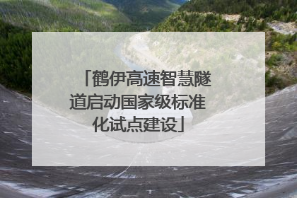 鹤伊高速智慧隧道启动国家级标准化试点建设