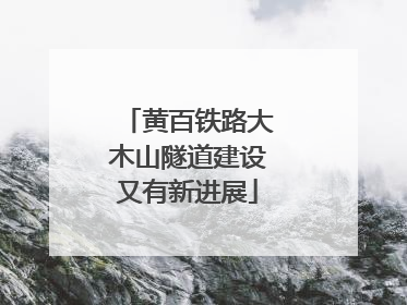 黄百铁路大木山隧道建设又有新进展