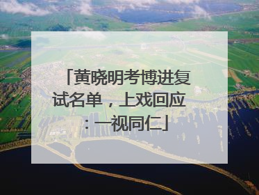 黄晓明考博进复试名单，上戏回应：一视同仁