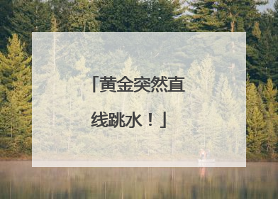 黄金突然直线跳水！