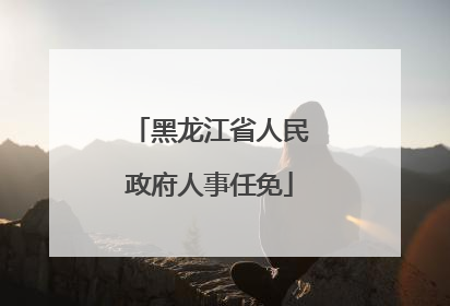 黑龙江省人民政府人事任免