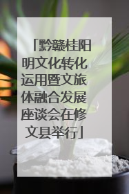 黔赣桂阳明文化转化运用暨文旅体融合发展座谈会在修文县举行