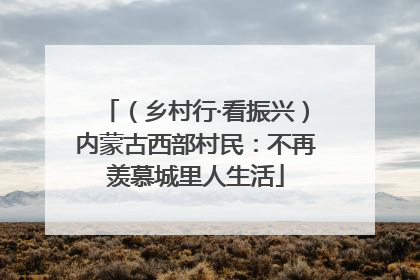 （乡村行·看振兴）内蒙古西部村民：不再羡慕城里人生活
