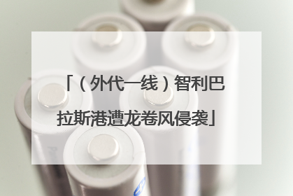 （外代一线）智利巴拉斯港遭龙卷风侵袭