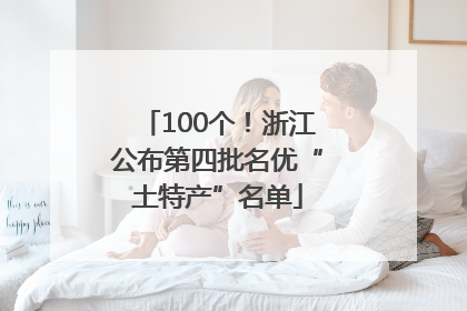 100个！浙江公布第四批名优“土特产”名单