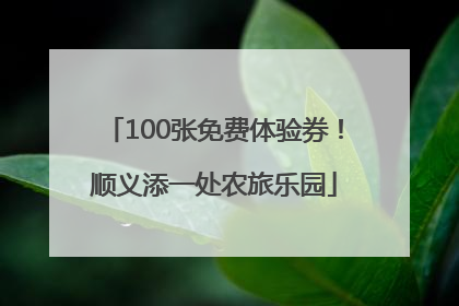 100张免费体验券！顺义添一处农旅乐园